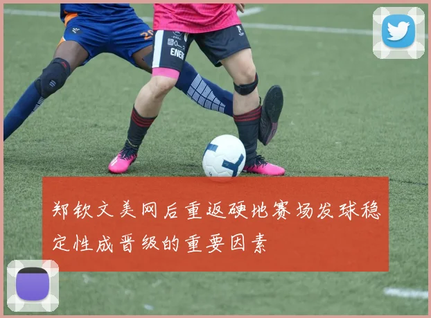 郑钦文美网后重返硬地赛场发球稳定性成晋级的重要因素