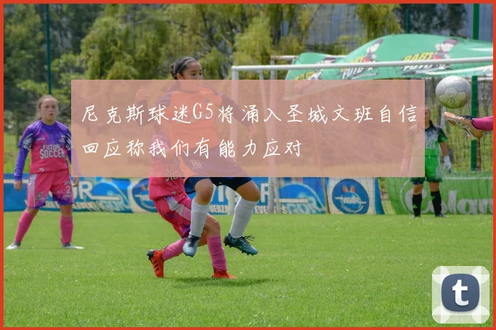 尼克斯球迷G5将涌入圣城文班自信回应称我们有能力应对
