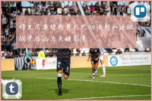 穆里尼奥续约费内巴切谈判加速欧战资格成为关键因素