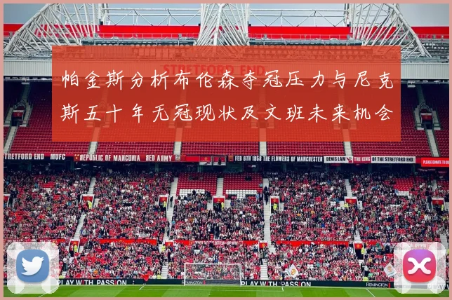 帕金斯分析布伦森夺冠压力与尼克斯五十年无冠现状及文班未来机会