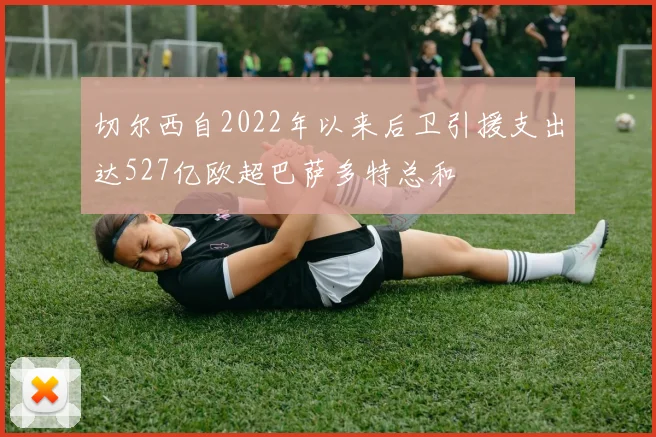 切尔西自2022年以来后卫引援支出达527亿欧超巴萨多特总和
