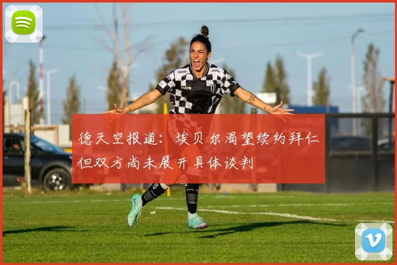 德天空报道：埃贝尔渴望续约拜仁但双方尚未展开具体谈判
